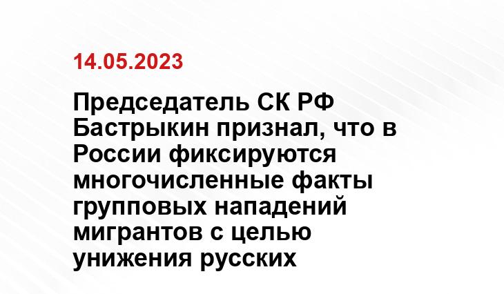 Председатель СК РФ Бастрыкин признал, что в России фиксируются многочисленные факты групповых нападений мигрантов с целью унижения русских