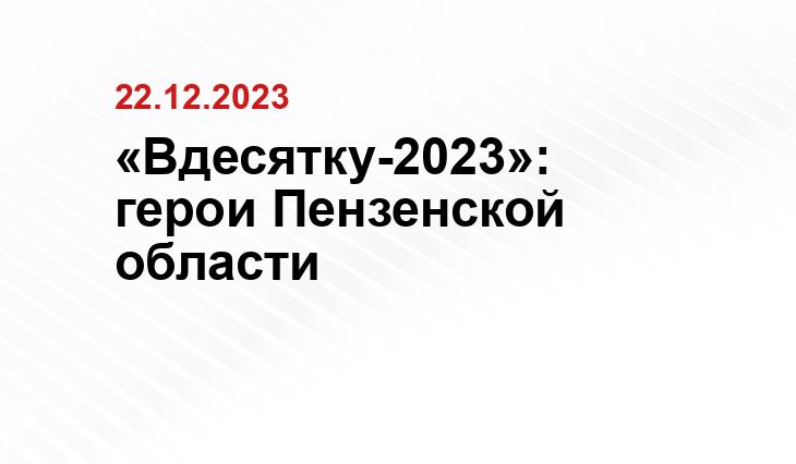 «Вдесятку-2023»: герои Пензенской  области